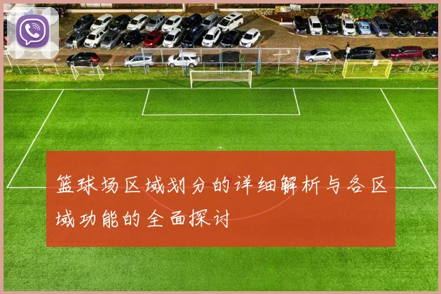 篮球场区域划分的详细解析与各区域功能的全面探讨