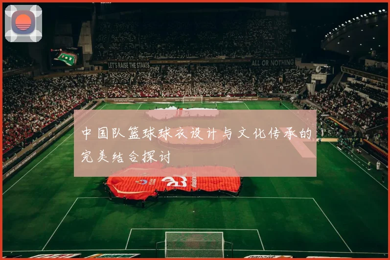 中国队篮球球衣设计与文化传承的完美结合探讨