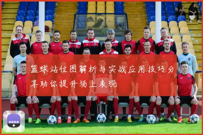 篮球站位图解析与实战应用技巧分享助你提升场上表现