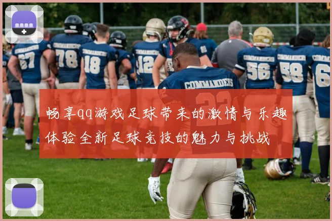 畅享qq游戏足球带来的激情与乐趣体验全新足球竞技的魅力与挑战