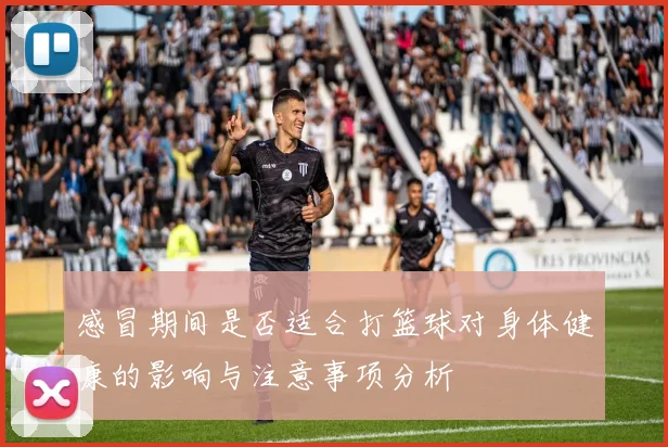 感冒期间是否适合打篮球对身体健康的影响与注意事项分析