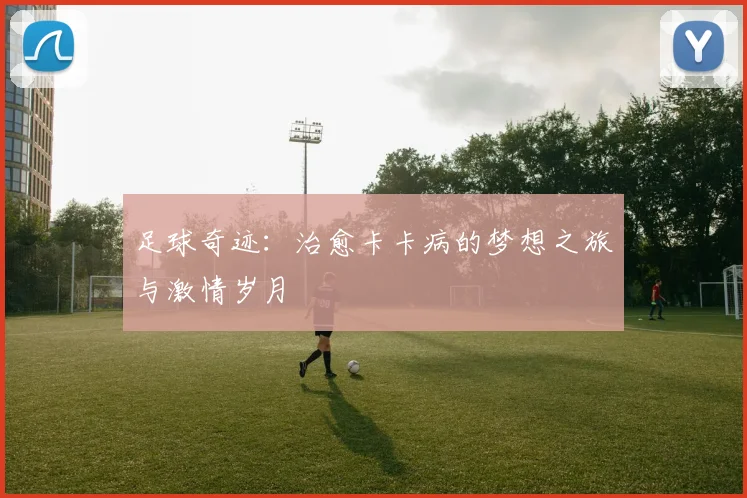 足球奇迹：治愈卡卡病的梦想之旅与激情岁月