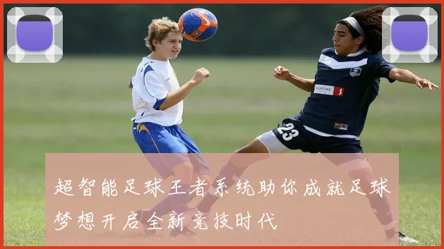 超智能足球王者系统助你成就足球梦想开启全新竞技时代